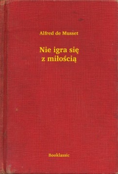 Alfred De Musset - Nie igra si z mioci