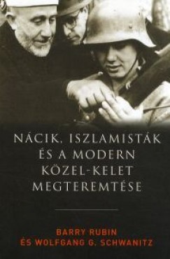Barry Rubin - G. Wolfgang Schwaritz - Nácik iszlamisták és a modern Közel-Kelet megteremtése