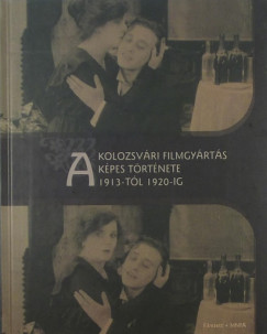 Balogh Gyngyi  (Szerk.) - Zgoni Blint  (Szerk.) - A kolozsvri filmgyrts kpes trtnete 1913-tl 1920-ig