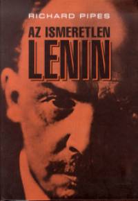 Richard Pipes - Az ismeretlen Lenin