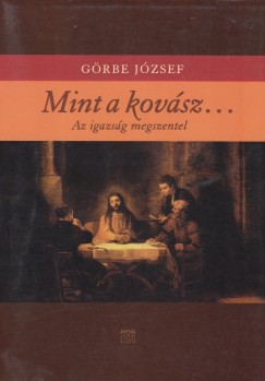 Grbe Jzsef - Mint a kovsz... - Az igazsg megszentel