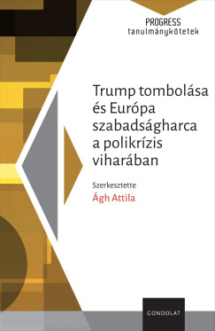 gh Attila  (Szerk.) - Trump tombolsa s Eurpa szabadsgharca a polikrzis viharban