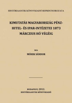 Mhik Sndor - Kimutats magyarorszg pnz- hitel- s ipar-intzetei 1873 mrczius h vgig