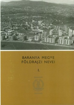 Dr. Pesti János (Szerk.) - Baranya megye földrajzi nevei I-II.