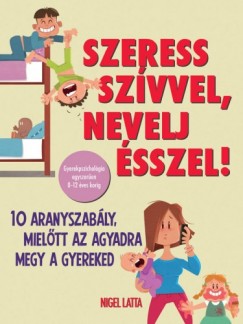 Nigel Latta - Szeress szvvel, nevelj sszel! - 10 aranyszably, mieltt az agyadra megy a gyereked