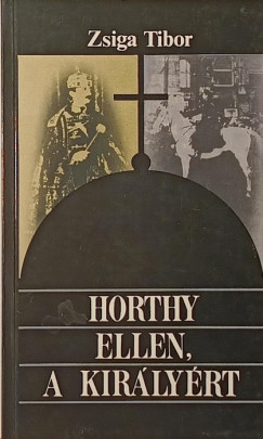 Zsiga Tibor - Horthy ellen, a királyért