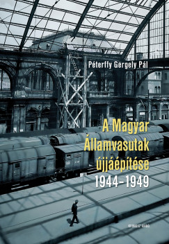 Pterffy Gergely Pl - A Magyar llamvasutak jjptse 1944-1949