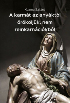 Kozma Szilrd - A karmt az anyktl rkljk, nem reinkarncikbl