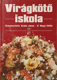Szabó János (Szerk.) - V. Hegyi Ildikó (Szerk.) - Virágkötő iskola