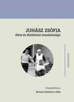 Birinyi-Kothencz Jlia  (sszell.) - Juhsz Zsfia lete s diakniai munkssga