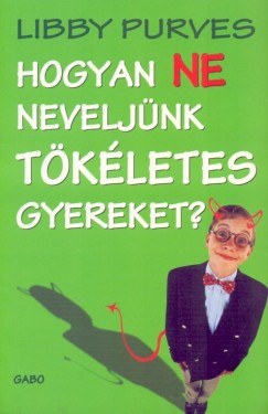 Libby Purves - Hogyan ne neveljnk tkletes gyereket?