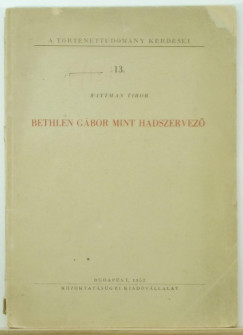 Dr. Wittmann Tibor - Bethlen Gbor mint hadszervez