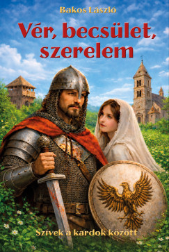 Bakos László - Vér, becsület, szerelem. Szívek a kardok között