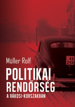 M�ller Rolf - Politikai rend�rs�g a R�kosi-korszakban