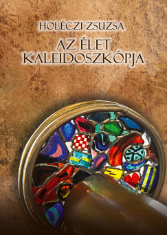 Holéczi Zsuzsa - Az élet kaleidoszkópja