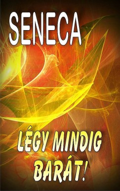 Lucius Annaeus Seneca - Lgy mindig bart!