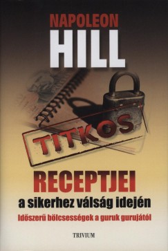 Napoleon Hill - Napoleon Hill titkos receptjei a sikerhez vlsg idejn