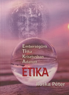 Roska P�ter - Etika - Embers�g�nk titka Krisztusban adatott