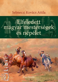 Selmeczi Kovcs Attila - Elfeledett magyar mestersgek s nplet