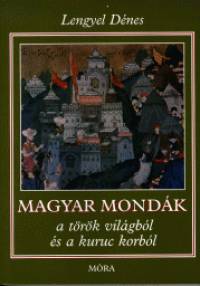 Lengyel Dnes - Magyar mondk a trk vilgbl s a kuruc korbl