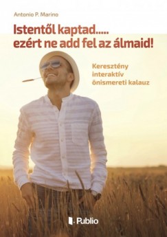 Antonio P. Marino - Istentl kaptad.....ezrt ne add fel az lmaid! - Keresztny interaktv nismeretei kalauz