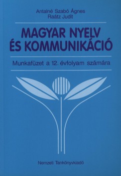 Antaln Szab gnes - Ratz Judit - Magyar nyelv s kommunikci - Munkafzet a 12. vfolyam szmra