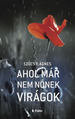 Szcs F. gnes - Ahol mr nem nnek virgok