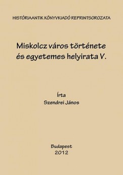 Szendrei János - Miskolcz város története és egyetemes helyirata V.
