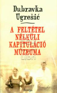 Dubravka Ugresic - A felttel nlkli kapitulci mzeuma