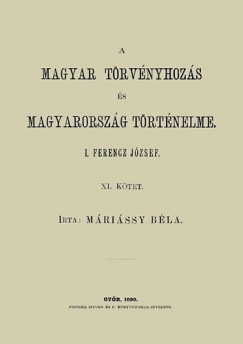 Máriássy Béla - A magyar törvényhozás és magyarország történeleme XI. - I. Ferencz József