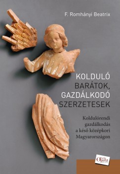 F. Romhnyi Beatrix - Bertk Krisztina  (Szerk.) - Koldul bartok, gazdlkod szerzetesek