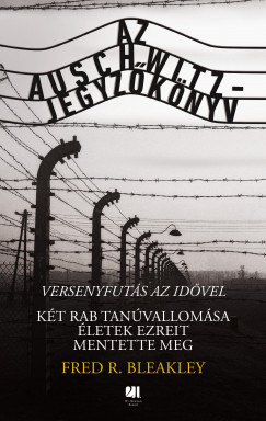 Fred R. Bleakley - Az Auschwitz-jegyzknyv - versenyfuts az idvel