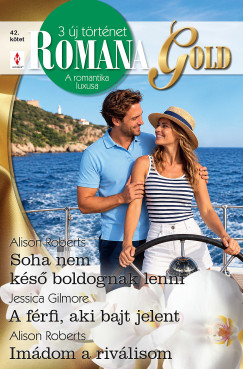 Alison Roberts - Romana Gold 42. - Soha nem k�s� boldognak lenni; A f�rfi, aki bajt jelent; Im�dom a riv�lisom