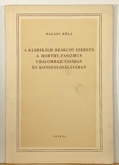 Balzs Bla - A kleriklis reakci szerepe a Horthy-fasizmus uralomrajtajutsban s konszolidlsban
