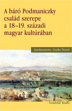 Gurka Dezs  (Szerk.) - A br Podmaniczky csald szerepe a 18-19. szzadi magyar kultrban