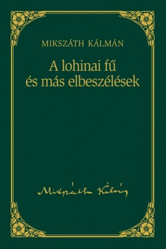 Mikszáth Kálmán - A lohinai fű és más elbeszélések - Mikszáth Kálmán sorozat 11. kötet