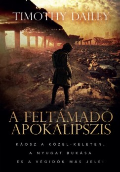 Timothy Dailey - A feltmad apokalipszis - Kosz a Kzel-Keleten, a Nyugat buksa s a vgidk ms jelei