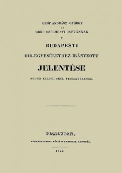 Andrssy Gyrgy - Grf Andrsy Gyrgy s grf Szchenyi Istvnnak a' budapesti hid-egyeslethez irnyzott jelentse midn klfldrl visszatrnek