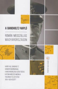 Harry Hill Bandholtz - Lengyel Gbor  (Szerk.) - A Bandholtz-napl - Romn megszlls Magyarorszgon