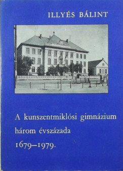 Illys Blint - A kunszentmiklsi gimnzium hrom vszzada 1679-1979