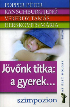 Herskovits Mária - Popper Péter - Ranschburg Jenő - Vekerdy Tamás - Jövőnk titka: a gyerek...