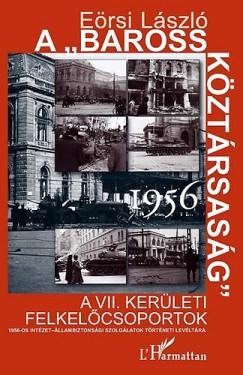 Ersi Lszl - A Baross Kztrsasg 1956. - A VII. kerleti felkelcsoportok