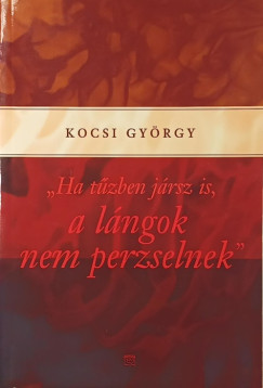 Kocsi Gy�rgy - "Ha t�zben j�rsz is, a l�ngok nem perzselnek"