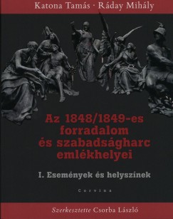 Katona Tams - Rday Mihly - Csorba Lszl  (Szerk.) - Az 1848/1849-es forradalom s szabadsgharc emlkhelyei I.
