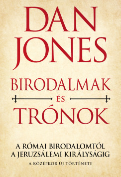 Dan Jones - Birodalmak s Trnok - A Rmai Birodalomtl a Jeruzslemi Kirlysgig