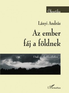 Lányi András - Az ember fáj a földnek (Utak az ökofilozófiához)