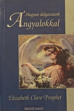 Elisabeth Claire Prophet - Hogyan dolgozzunk angyalokkal?