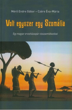 Czre va Mria - Mr Endre Gbor - Volt egyszer egy Szomlia - Egy magyar orvoshzaspr visszaemlkezsei