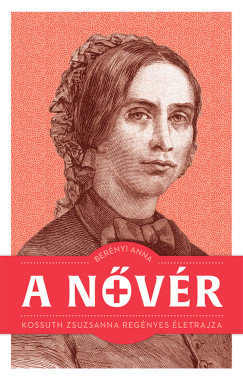 Berényi Anna - A nővér - Kossuth Zsuzsanna regényes életrajza