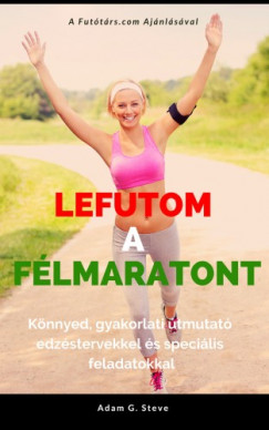 Adam G. Steve - Lefutom a flmaratont - Knnyed, gyakorlati tmutat edzstervekkel s specilis feladatokkal